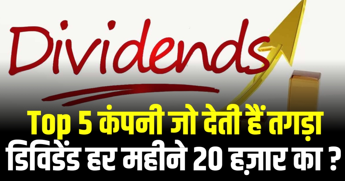 Top 5 Dividend Stocks : कंपनी जो देती हैं तगड़ा डिविडेंड हर महीने 20 हज़ार का ?