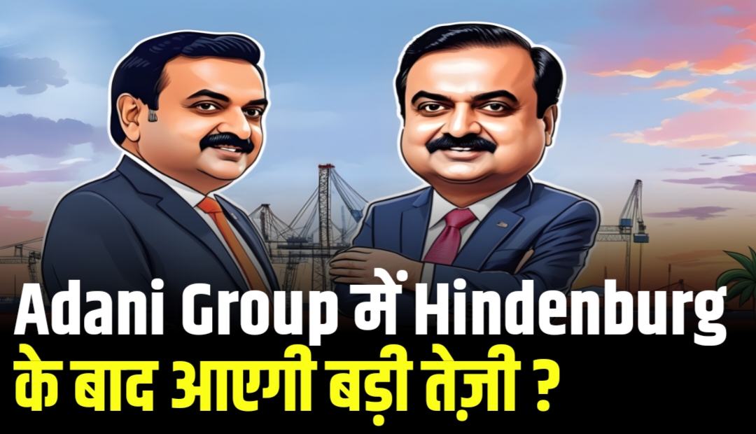 Adani Group में Hindenburg के बाद आएगी बड़ी तेज़ी